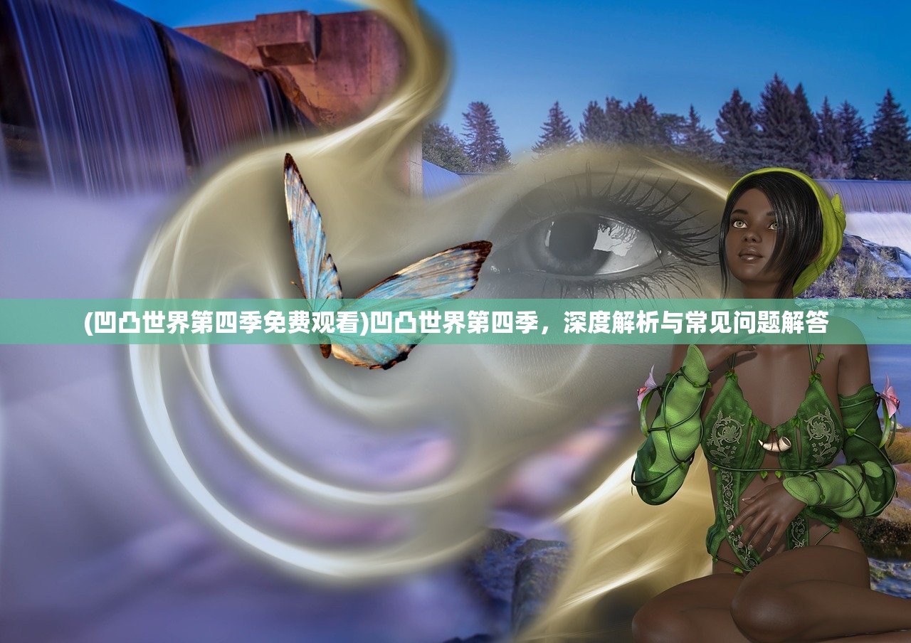 (凹凸世界第四季免费观看)凹凸世界第四季，深度解析与常见问题解答