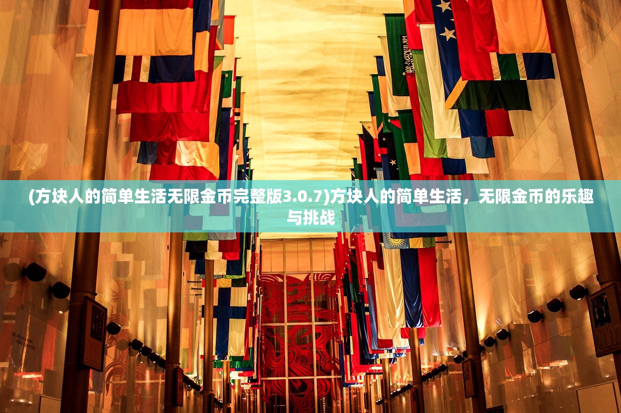 (方块人的简单生活无限金币完整版3.0.7)方块人的简单生活，无限金币的乐趣与挑战