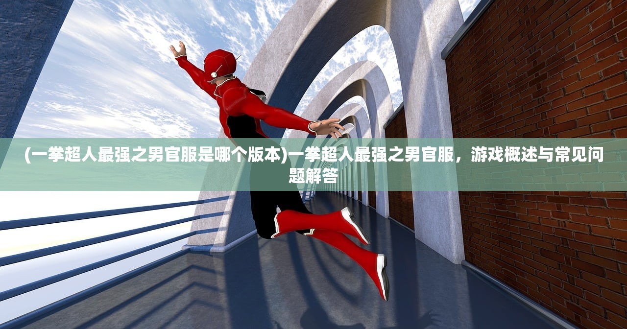 (一拳超人最强之男官服是哪个版本)一拳超人最强之男官服，游戏概述与常见问题解答