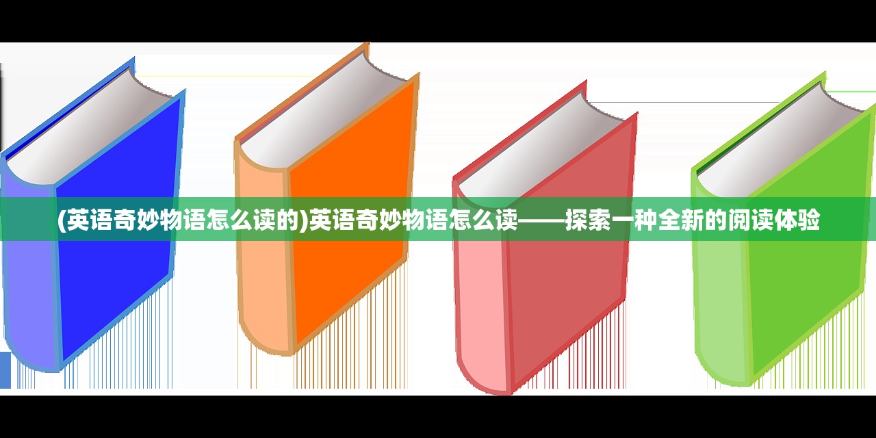 (英语奇妙物语怎么读的)英语奇妙物语怎么读——探索一种全新的阅读体验
