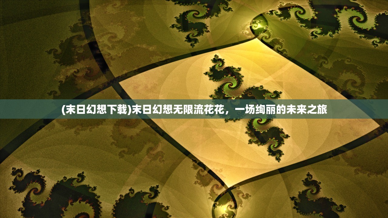 (末日幻想下载)末日幻想无限流花花，一场绚丽的未来之旅