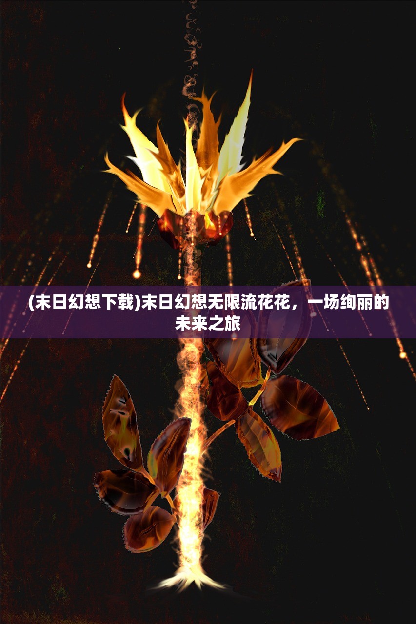 (末日幻想下载)末日幻想无限流花花，一场绚丽的未来之旅