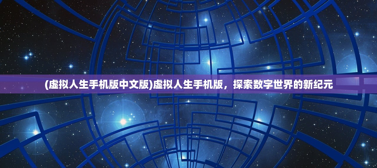 (虚拟人生手机版中文版)虚拟人生手机版，探索数字世界的新纪元