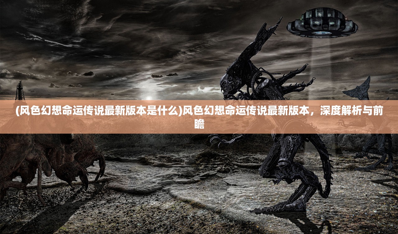 (风色幻想命运传说最新版本是什么)风色幻想命运传说最新版本，深度解析与前瞻