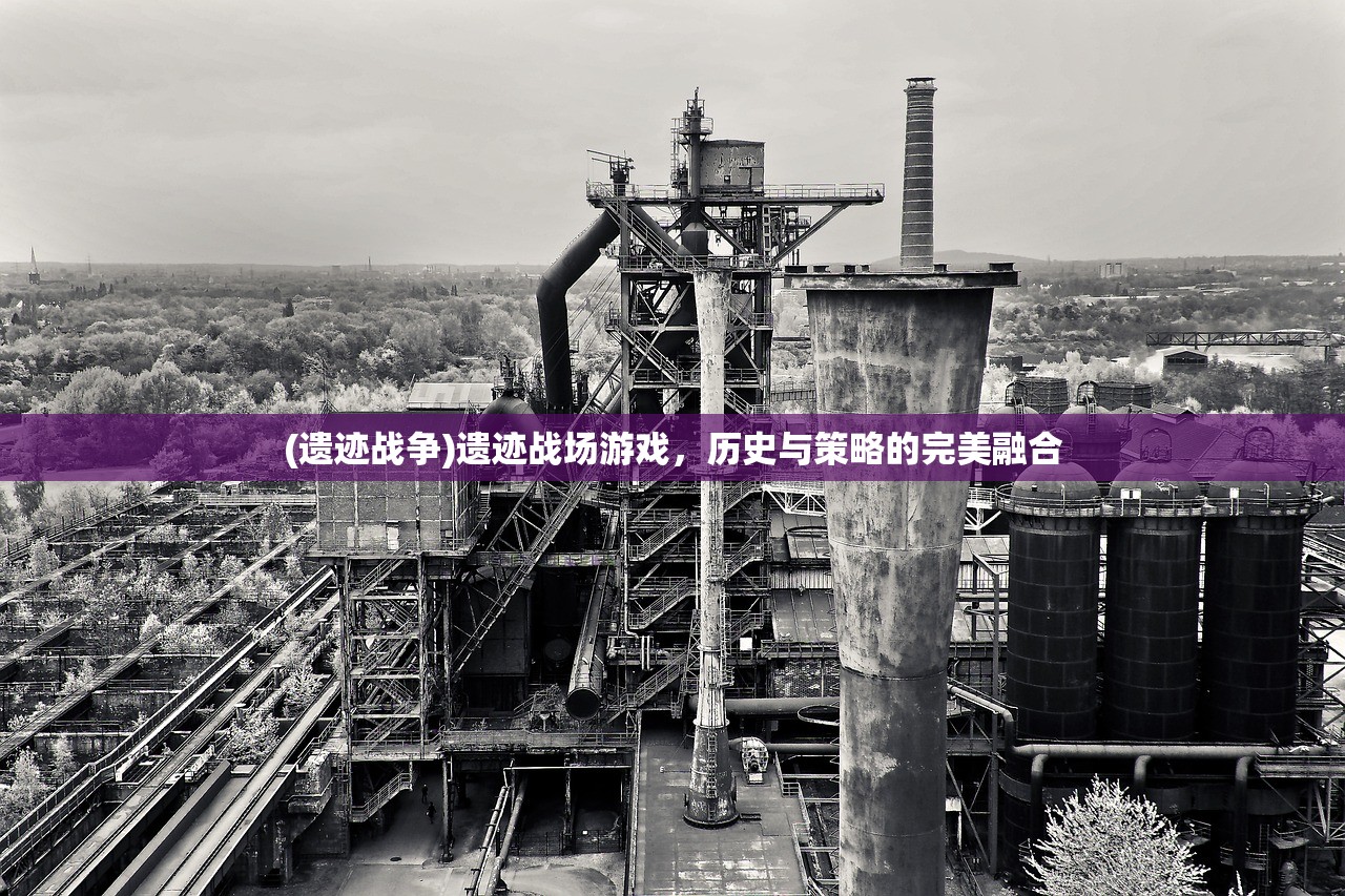 (遗迹战争)遗迹战场游戏，历史与策略的完美融合