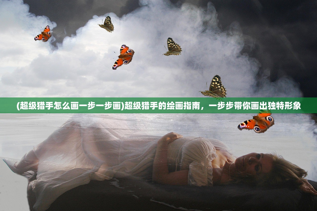 (超级猎手怎么画一步一步画)超级猎手的绘画指南，一步步带你画出独特形象