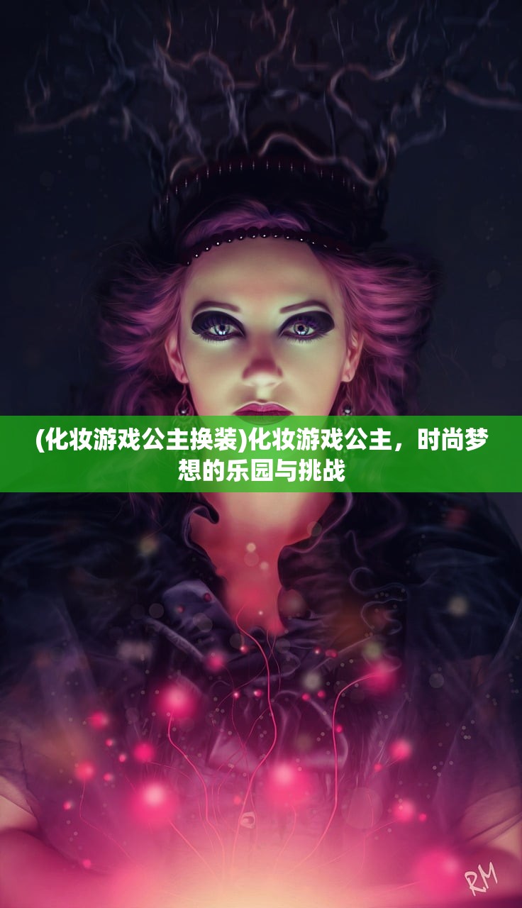 (化妆游戏公主换装)化妆游戏公主，时尚梦想的乐园与挑战