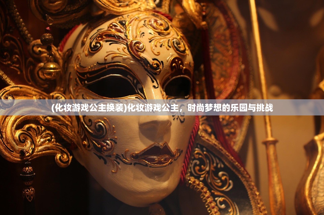 (化妆游戏公主换装)化妆游戏公主，时尚梦想的乐园与挑战