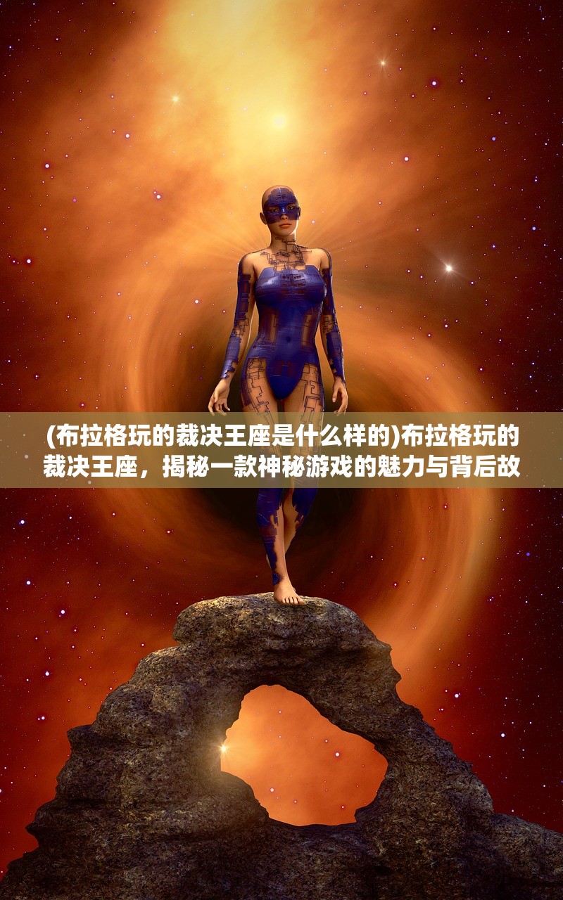 (布拉格玩的裁决王座是什么样的)布拉格玩的裁决王座，揭秘一款神秘游戏的魅力与背后故事