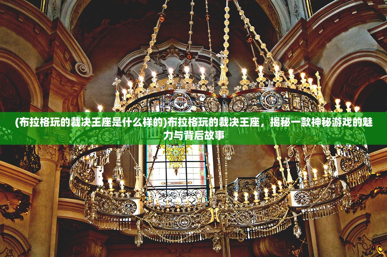 (布拉格玩的裁决王座是什么样的)布拉格玩的裁决王座，揭秘一款神秘游戏的魅力与背后故事
