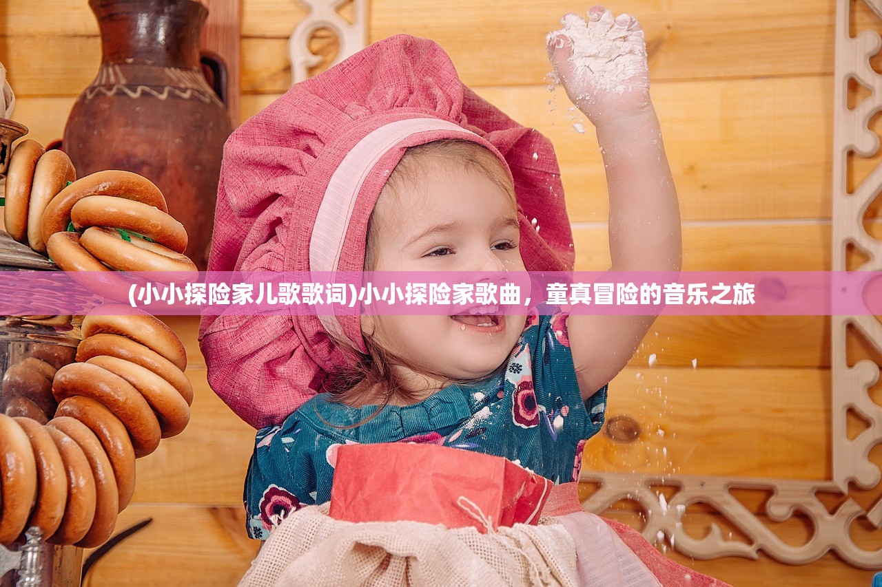 (小小探险家儿歌歌词)小小探险家歌曲，童真冒险的音乐之旅