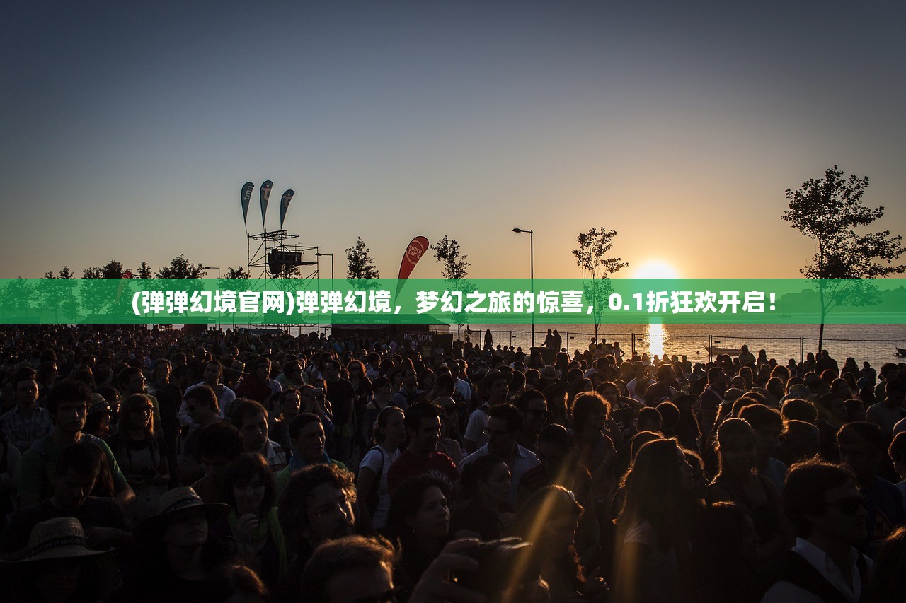 (弹弹幻境官网)弹弹幻境，梦幻之旅的惊喜，0.1折狂欢开启！