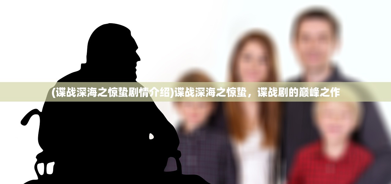 (谍战深海之惊蛰剧情介绍)谍战深海之惊蛰，谍战剧的巅峰之作