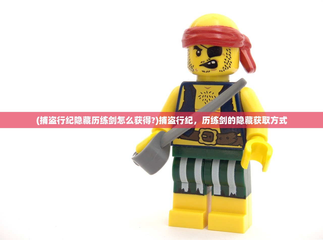 (捕盗行纪隐藏历练剑怎么获得?)捕盗行纪，历练剑的隐藏获取方式