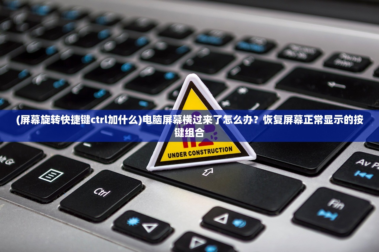 (屏幕旋转快捷键ctrl加什么)电脑屏幕横过来了怎么办？恢复屏幕正常显示的按键组合