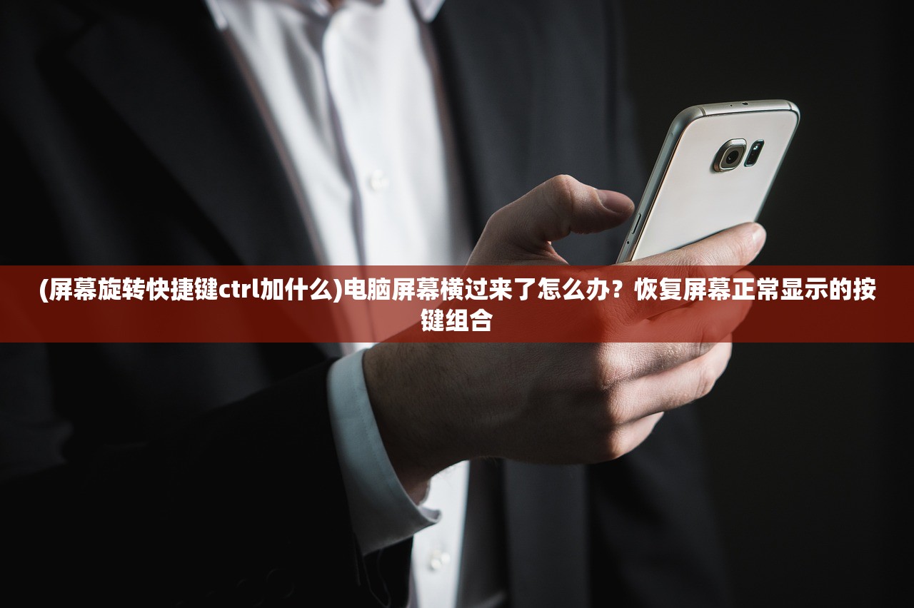 (屏幕旋转快捷键ctrl加什么)电脑屏幕横过来了怎么办？恢复屏幕正常显示的按键组合