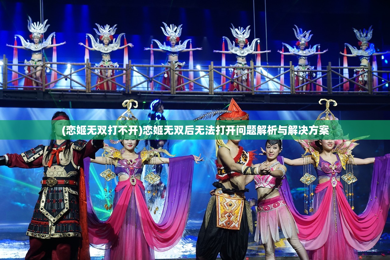 (恋姬无双打不开)恋姬无双后无法打开问题解析与解决方案