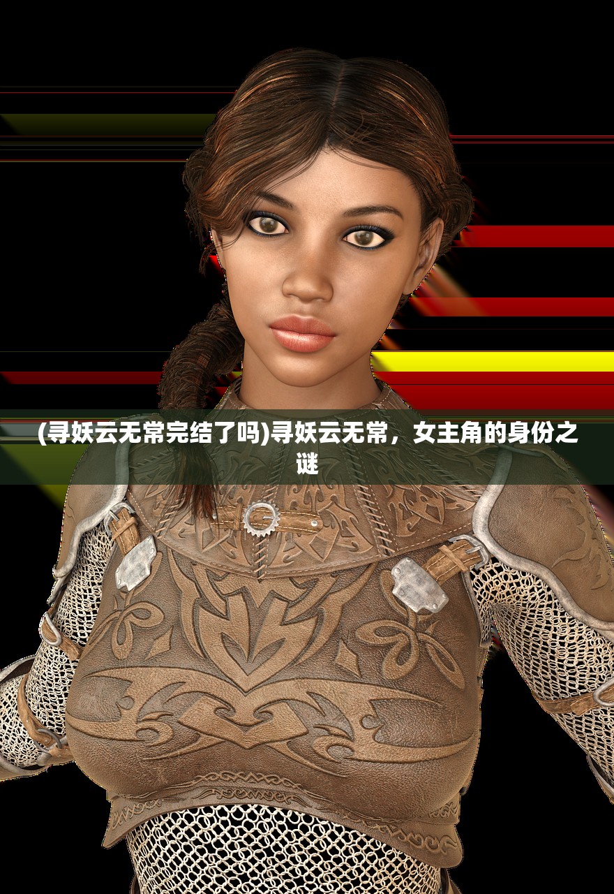 (寻妖云无常完结了吗)寻妖云无常，女主角的身份之谜