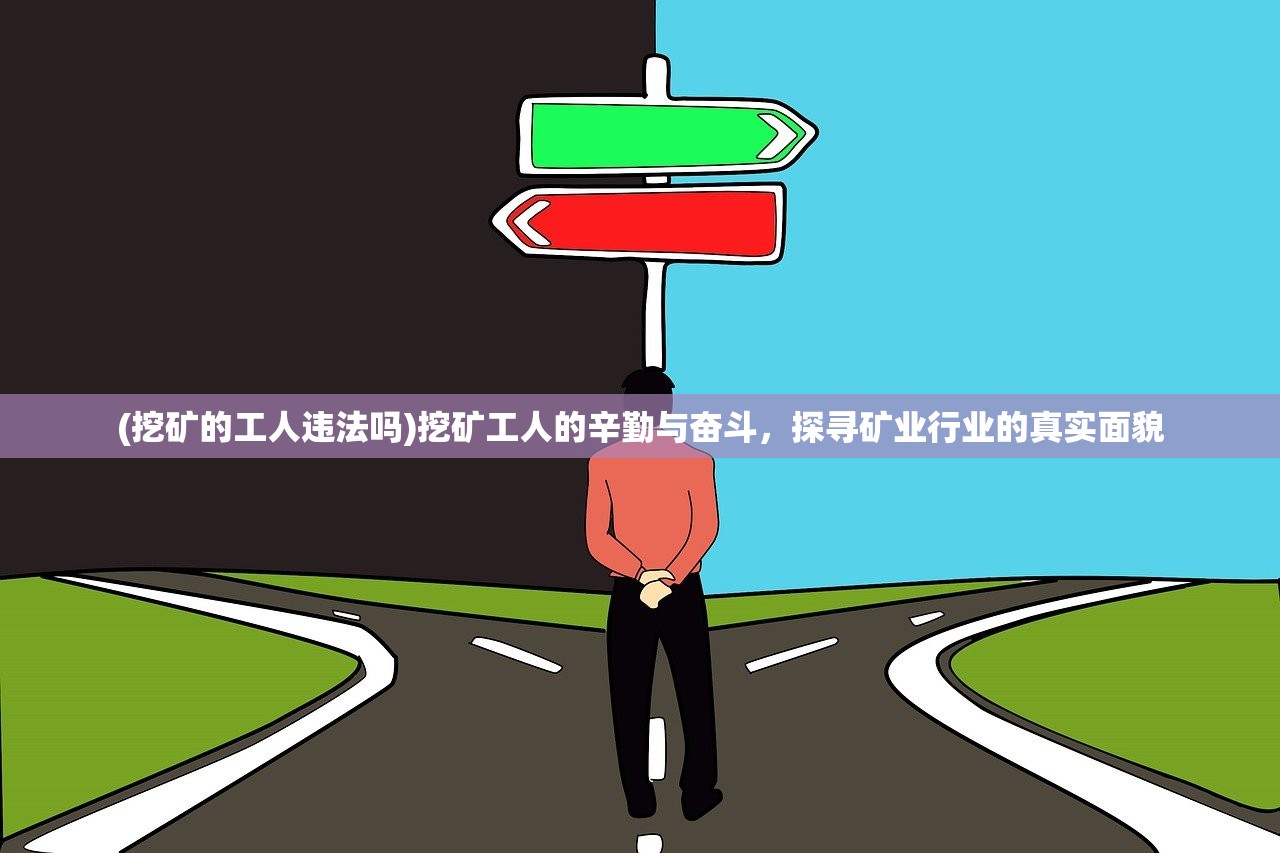 (挖矿的工人违法吗)挖矿工人的辛勤与奋斗，探寻矿业行业的真实面貌