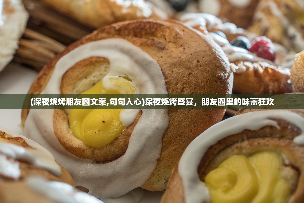 (深夜烧烤朋友圈文案,句句入心)深夜烧烤盛宴，朋友圈里的味蕾狂欢