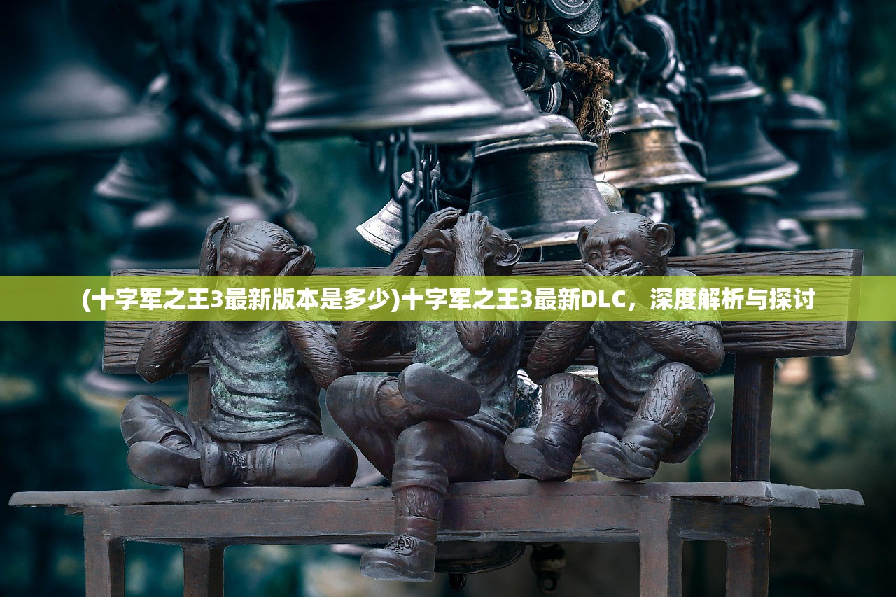(十字军之王3最新版本是多少)十字军之王3最新DLC，深度解析与探讨