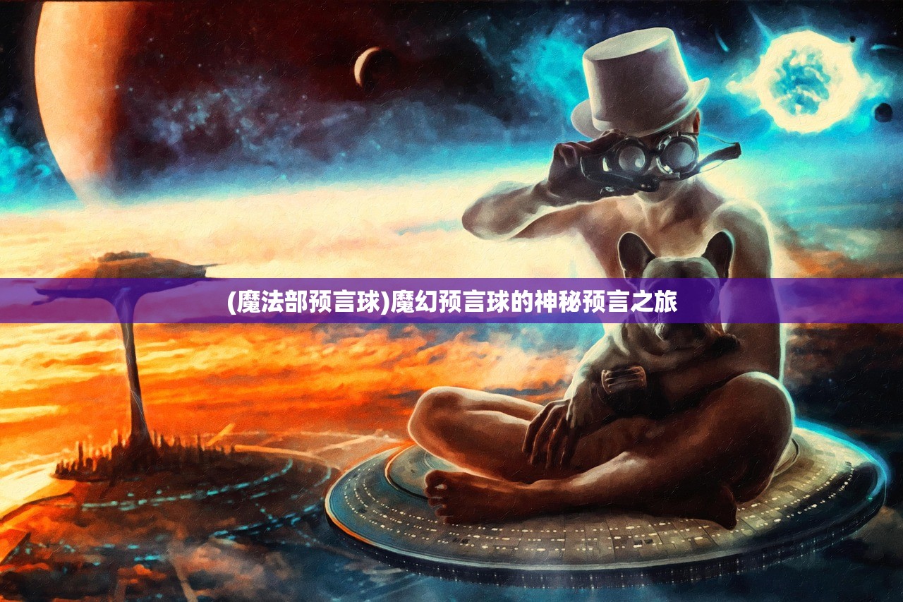 (魔法部预言球)魔幻预言球的神秘预言之旅