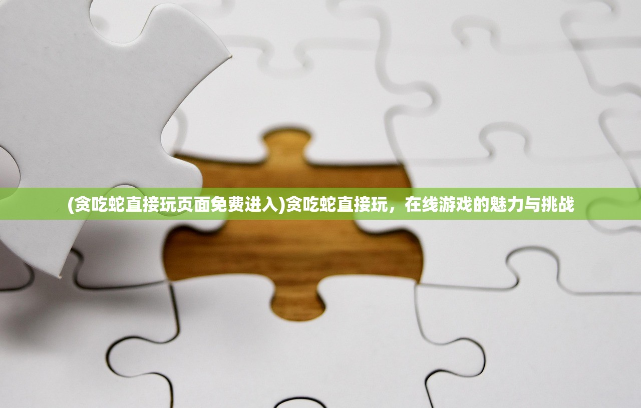 (贪吃蛇直接玩页面免费进入)贪吃蛇直接玩，在线游戏的魅力与挑战