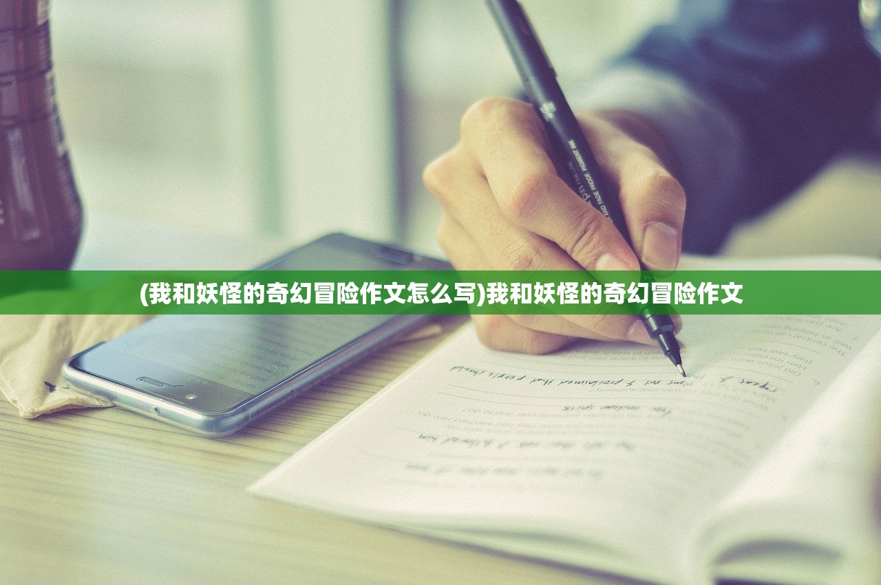 (我和妖怪的奇幻冒险作文怎么写)我和妖怪的奇幻冒险作文
