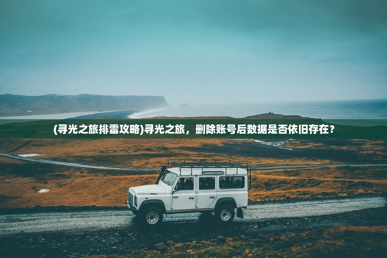 (寻光之旅排雷攻略)寻光之旅，删除账号后数据是否依旧存在？