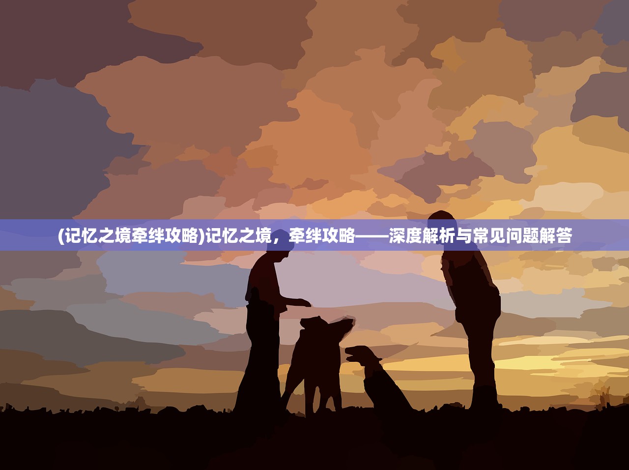(记忆之境牵绊攻略)记忆之境，牵绊攻略——深度解析与常见问题解答