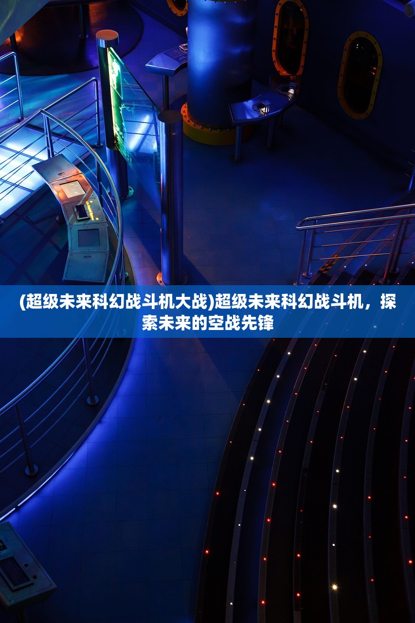 (超级未来科幻战斗机大战)超级未来科幻战斗机，探索未来的空战先锋