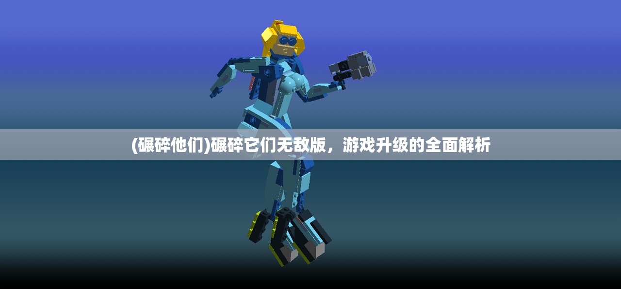 (碾碎他们)碾碎它们无敌版，游戏升级的全面解析