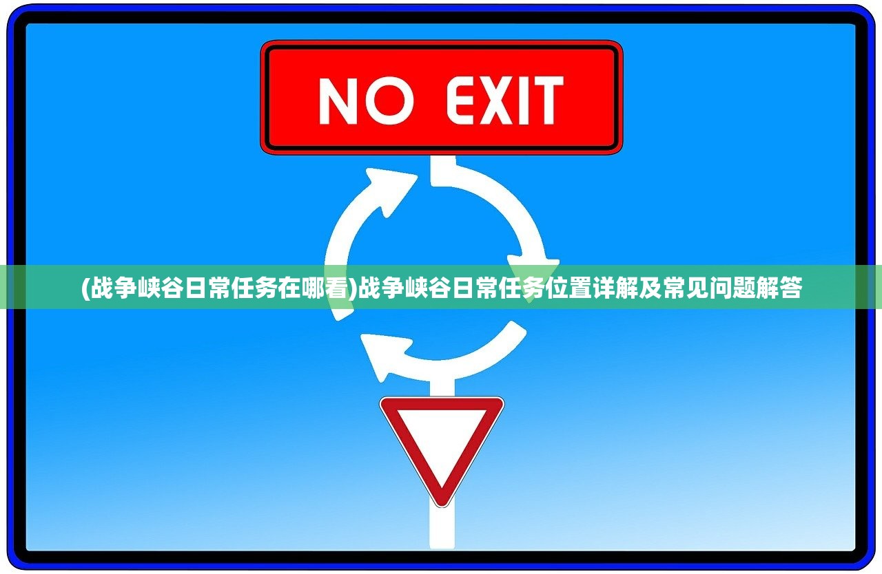 (战争峡谷日常任务在哪看)战争峡谷日常任务位置详解及常见问题解答