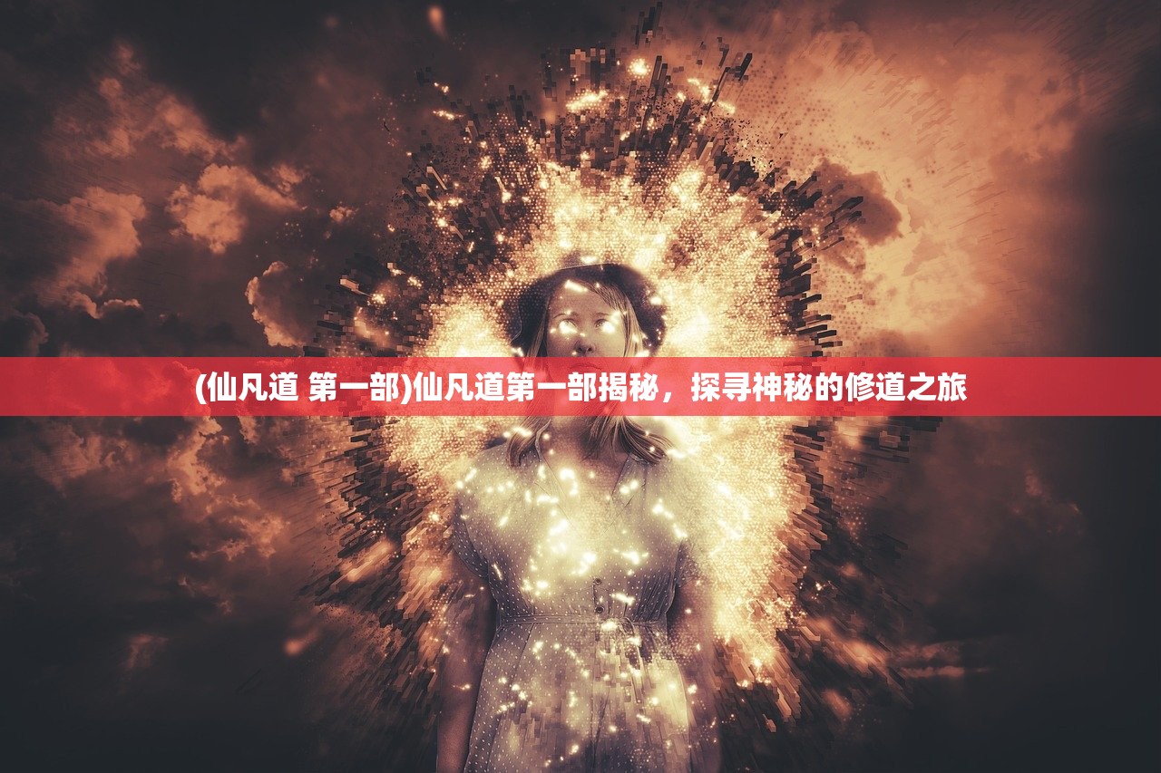(仙凡道 第一部)仙凡道第一部揭秘，探寻神秘的修道之旅