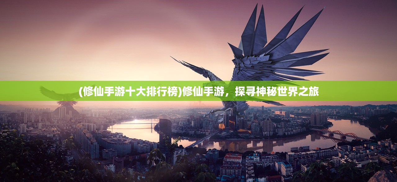 (修仙手游十大排行榜)修仙手游，探寻神秘世界之旅