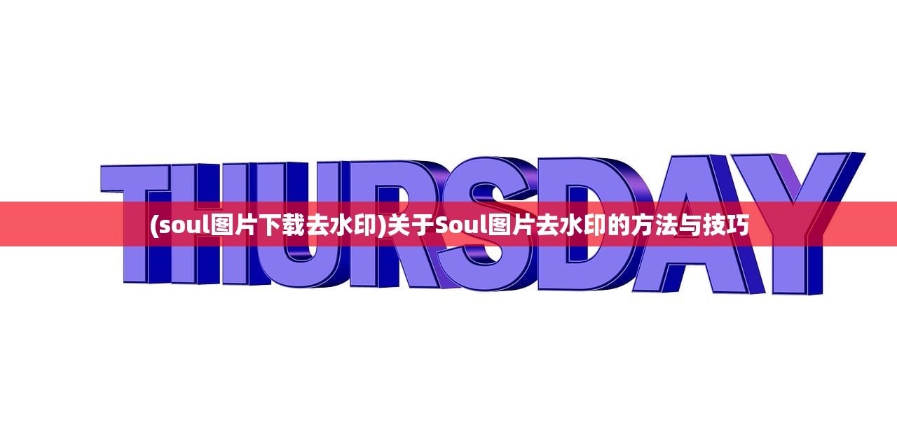 (soul图片下载去水印)关于Soul图片去水印的方法与技巧