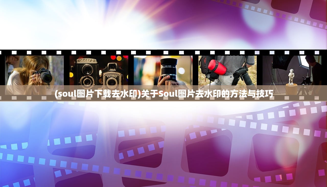 (soul图片下载去水印)关于Soul图片去水印的方法与技巧