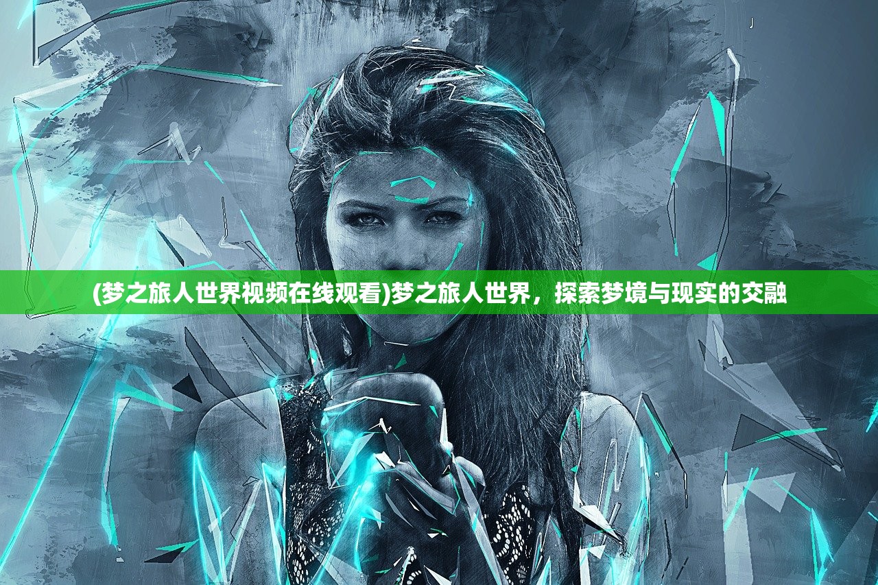 (梦之旅人世界视频在线观看)梦之旅人世界，探索梦境与现实的交融
