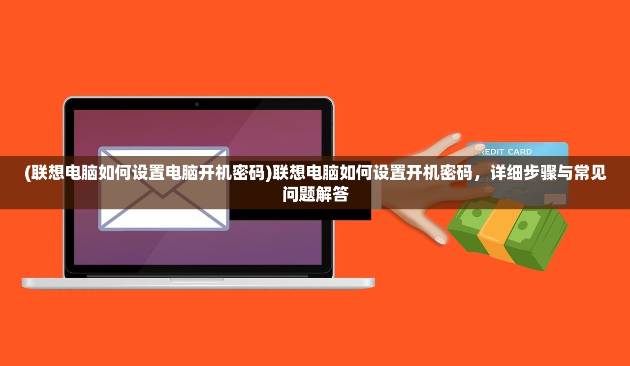 (联想电脑如何设置电脑开机密码)联想电脑如何设置开机密码，详细步骤与常见问题解答