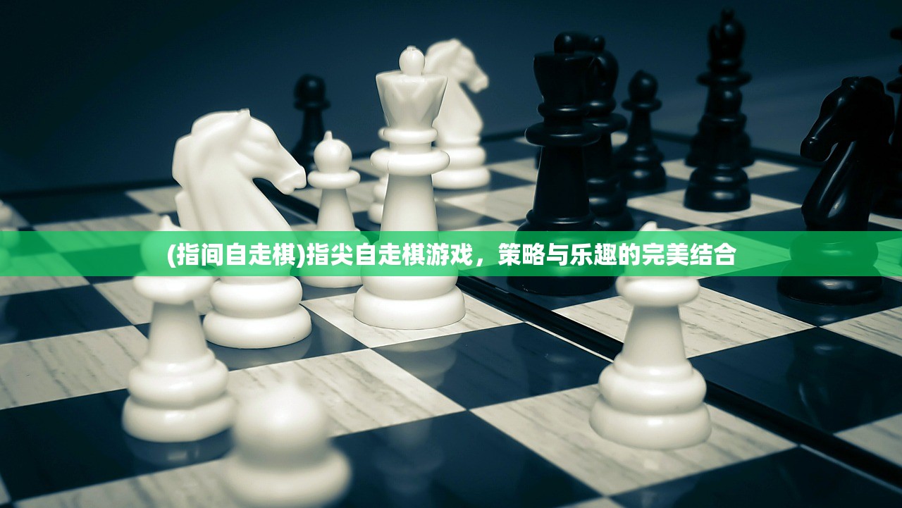 (指间自走棋)指尖自走棋游戏，策略与乐趣的完美结合