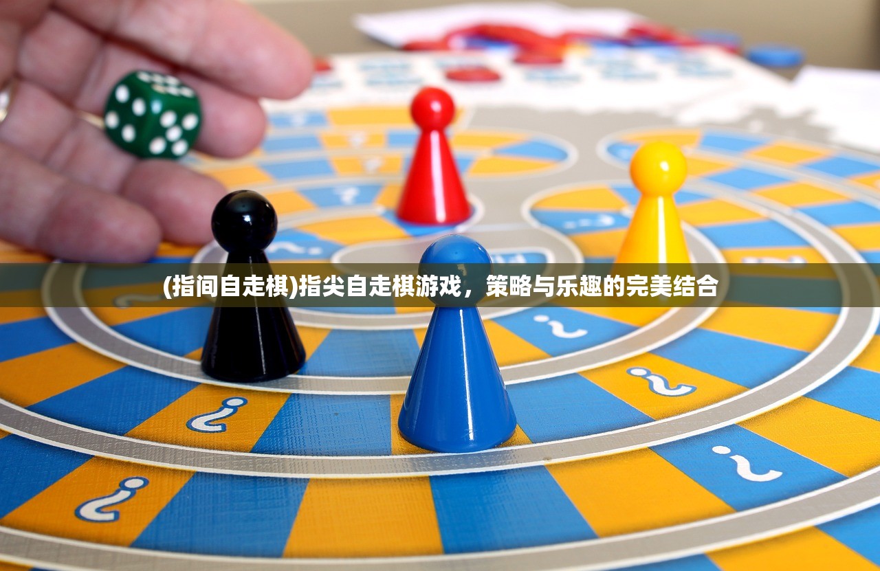 (指间自走棋)指尖自走棋游戏，策略与乐趣的完美结合