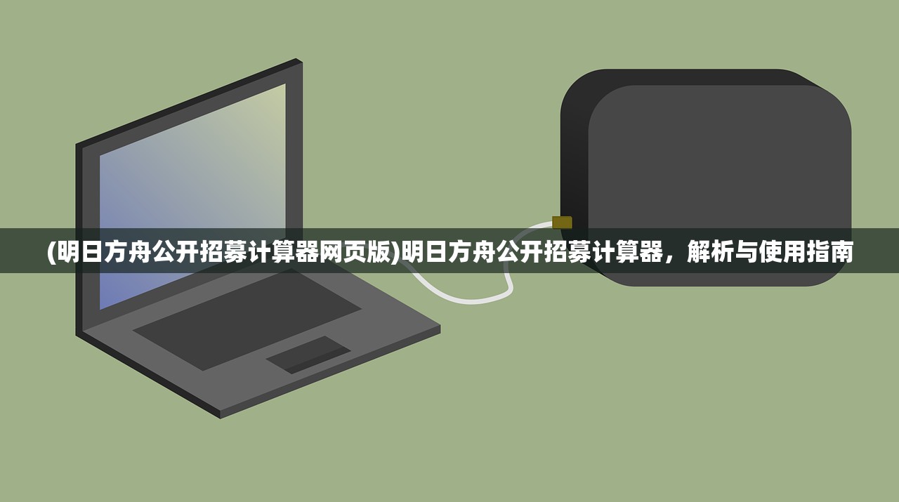 (明日方舟公开招募计算器网页版)明日方舟公开招募计算器，解析与使用指南