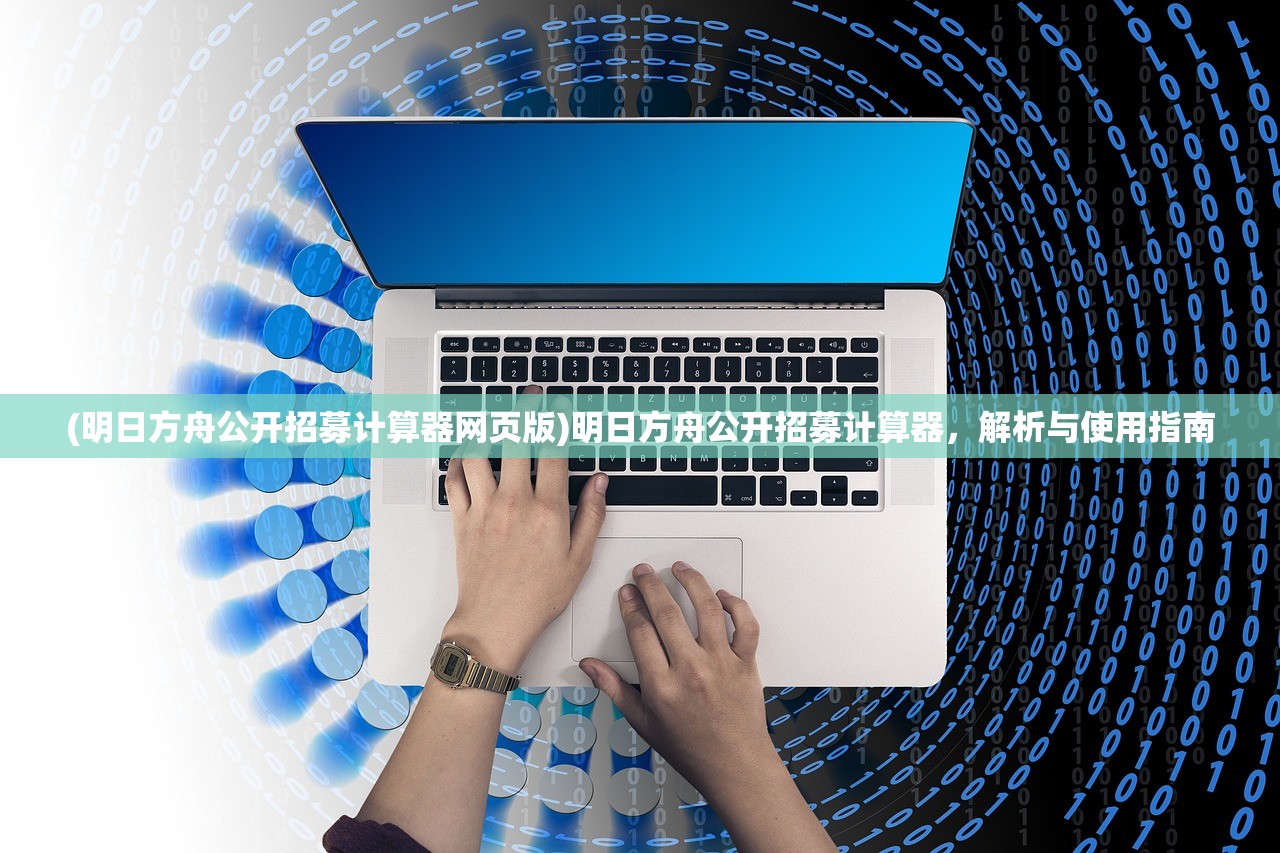 (明日方舟公开招募计算器网页版)明日方舟公开招募计算器，解析与使用指南