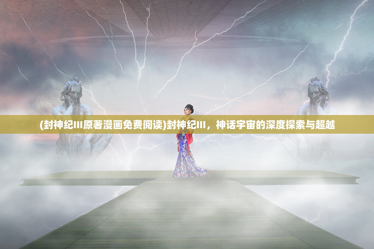 (封神纪III原著漫画免费阅读)封神纪III，神话宇宙的深度探索与超越