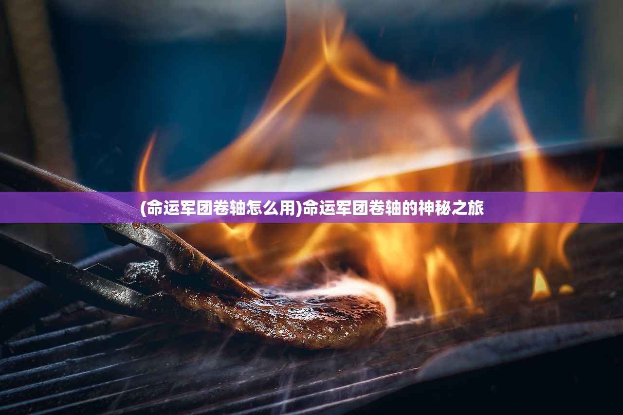 (命运军团卷轴怎么用)命运军团卷轴的神秘之旅