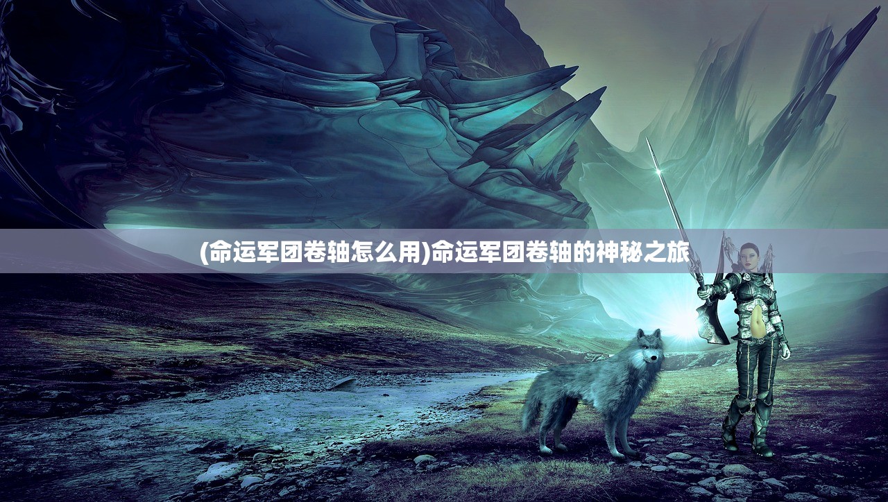 (命运军团卷轴怎么用)命运军团卷轴的神秘之旅