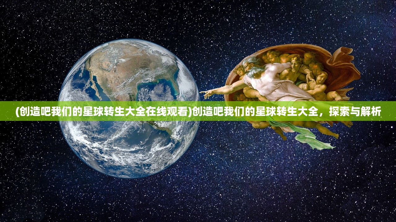 (创造吧我们的星球转生大全在线观看)创造吧我们的星球转生大全，探索与解析