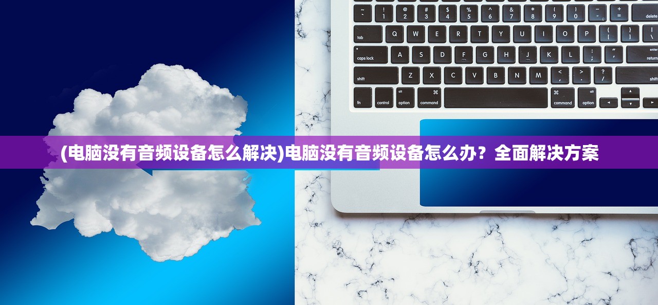 (电脑没有音频设备怎么解决)电脑没有音频设备怎么办？全面解决方案