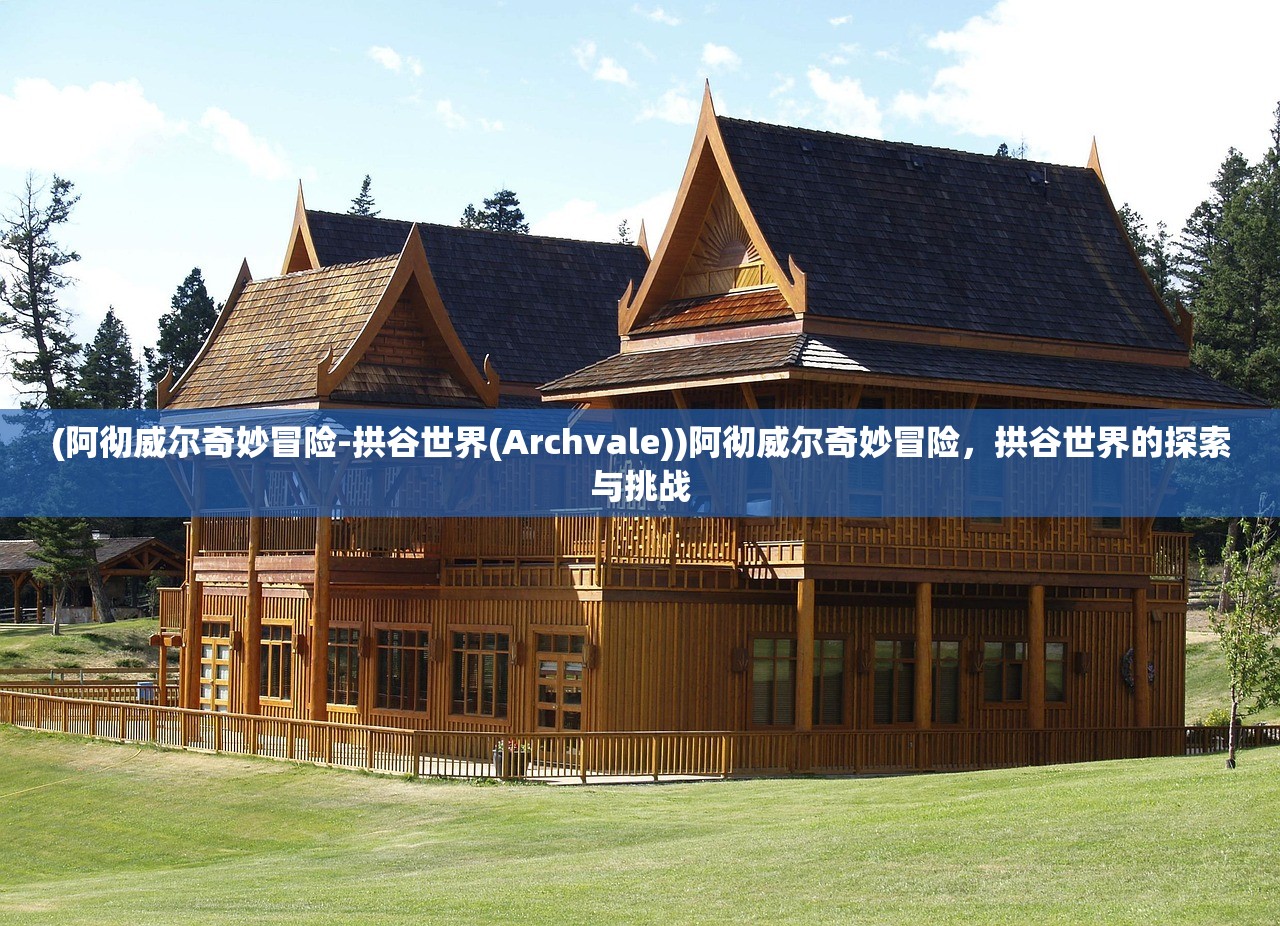(阿彻威尔奇妙冒险-拱谷世界(Archvale))阿彻威尔奇妙冒险，拱谷世界的探索与挑战