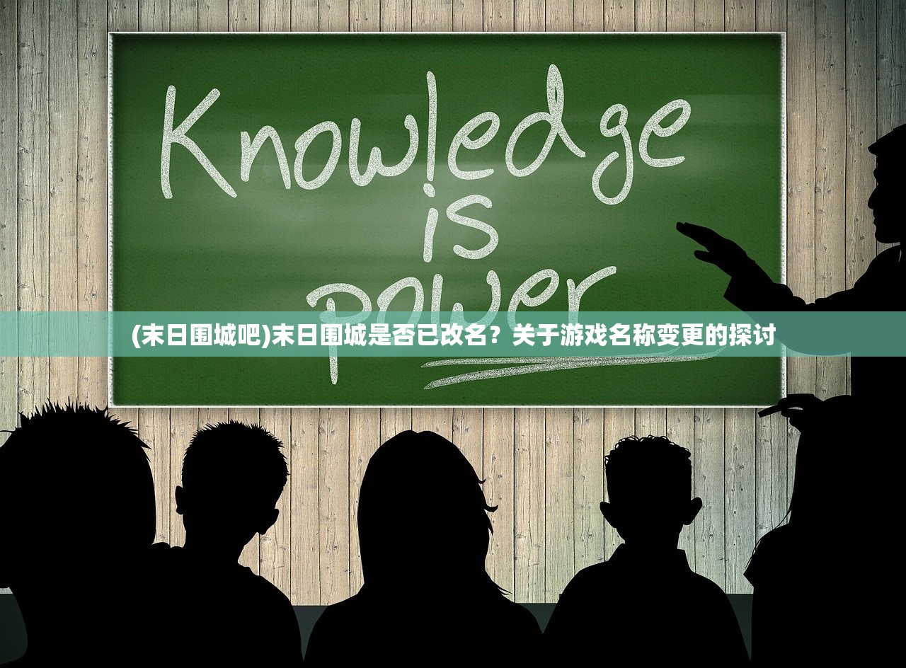 (末日围城吧)末日围城是否已改名？关于游戏名称变更的探讨